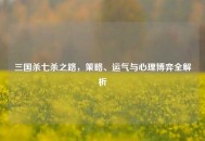 三国杀七杀之路，策略、运气与心理博弈全解析