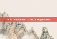 化工厂隐秘危机揭秘，CF化工厂Bug事件调查