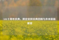 LOL十周年庆典，限定皮肤经典回顾与未来新篇展望