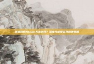 暗潮商店Steam无法访问？深度分析原因及解决策略