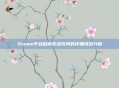 Steam平台目前无法访问的详细情况分析