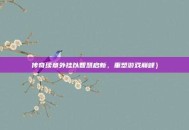 传奇续章外挂以智慧启新，重塑游戏巅峰）