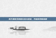 百万亚瑟王微信礼包大放送，开启游戏新旅程