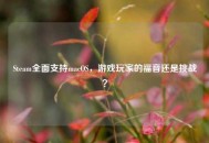 Steam全面支持macOS，游戏玩家的福音还是挑战？