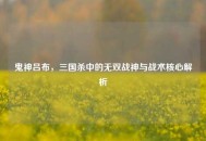 鬼神吕布，三国杀中的无双战神与战术核心解析