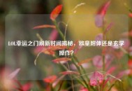 LOL幸运之门刷新时间揭秘，欧皇附体还是玄学操作？