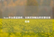 Steam平台侠盗游戏，从购买到畅玩的完整安装指南