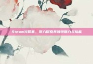 Steam火箭套，深入探索其独特魅力与功能