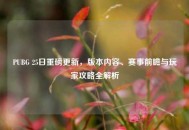 PUBG 25日重磅更新，版本内容、赛事前瞻与玩家攻略全解析