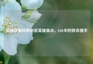 英雄联盟经典刺客英雄盘点，LOL中的致命猎手