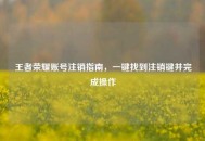 王者荣耀账号注销指南，一键找到注销键并完成操作