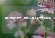 暗影刺客的艺术，揭秘LOL阿卡丽的致命美学