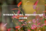 和平精英僵尸破产事件，揭秘游戏经济平衡的深层逻辑