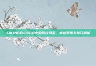 JJKING在CSGO中的竞技风采，卓越表现与技巧解析
