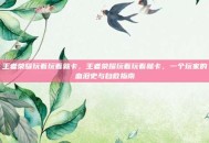 王者荣耀玩着玩着就卡，王者荣耀玩着玩着就卡，一个玩家的血泪史与自救指南