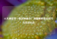 CF大神反手一狙封神操作！深度解析狙击技巧与实战心态