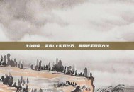 生存指南，掌握CF游戏技巧，解锁扳手获取方法