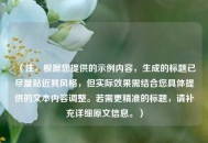 （注，根据您提供的示例内容，生成的标题已尽量贴近其风格，但实际效果需结合您具体提供的文本内容调整。若需更精准的标题，请补充详细原文信息。）