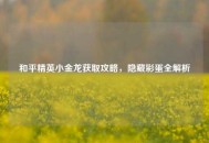 和平精英小金龙获取攻略，隐藏彩蛋全解析