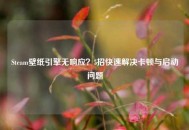 Steam壁纸引擎无响应？5招快速解决卡顿与启动问题