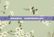 探索木雪社区，虚拟世界的创意与活力