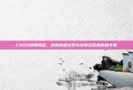 CSGO绯闻风波，游戏内部关系与玩家社区的微妙平衡