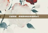 王者荣耀，掌握直接挑战英雄的技巧