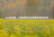LOL全民星，从游戏到文化现象的电竞狂欢