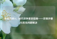使命召唤16，现代战争重装指南——详细步骤与常见问题解决