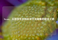 Steam，从游戏平台到全球文化现象的蜕变之路
