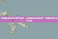 光遇幽光山洞在哪个位置，光遇幽光山洞在哪？详细位置与进入方法