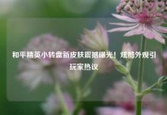 和平精英小转盘新皮肤震撼曝光！炫酷外观引玩家热议