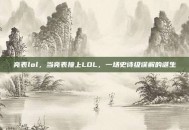亮表lol，当亮表撞上LOL，一场史诗级误解的诞生