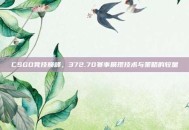 CSGO竞技巅峰，372.70赛事展现技术与策略的较量