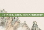 cod16声卡设置，战地听风，COD16声卡设置的终极指南