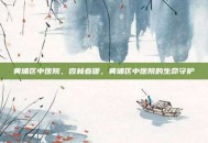 黄埔区中医院，杏林春暖，黄埔区中医院的生命守护