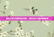 星际之狼3技能搭配攻略，提升战斗力的终极指南