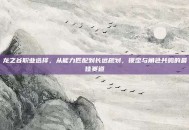 龙之谷职业选择，从能力匹配到长远规划，锁定与角色共鸣的最佳赛道