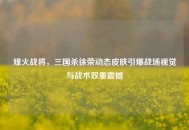 烽火战将，三国杀徐荣动态皮肤引爆战场视觉与战术双重震撼