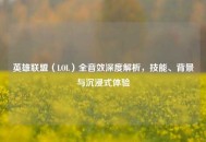 英雄联盟（LOL）全音效深度解析，技能、背景与沉浸式体验