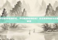 孕妇能用电热毯吗，孕妇能用电热毯吗？安全使用指南与注意事项