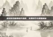 逆战游戏信用提升指南，实用技巧与策略解析