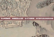 怎么电脑截屏，电脑截屏全攻略，从入门到精通，这几种方法让你轻松搞定