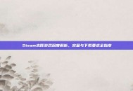 Steam木筏游戏深度解析，容量与下载要求全指南