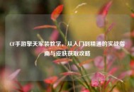 CF手游擎天军装教学，从入门到精通的实战指南与皮肤获取攻略
