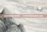 仙剑3问情篇地图解析，沉浸探索情感旅程的核心指引