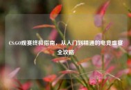 CS:GO观赛终极指南，从入门到精通的电竞盛宴全攻略