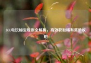 LOL电玩秘宝规则全解析，高效获取稀有奖励攻略