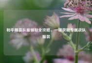 和平精英队服领取全攻略，一键获取专属战队服装