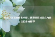 绝地求生狙击枪全攻略，高资源区域盘点与最佳狙击枪推荐